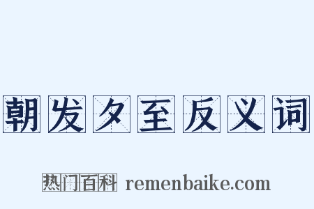 朝发夕至反义词是什么意思的图片